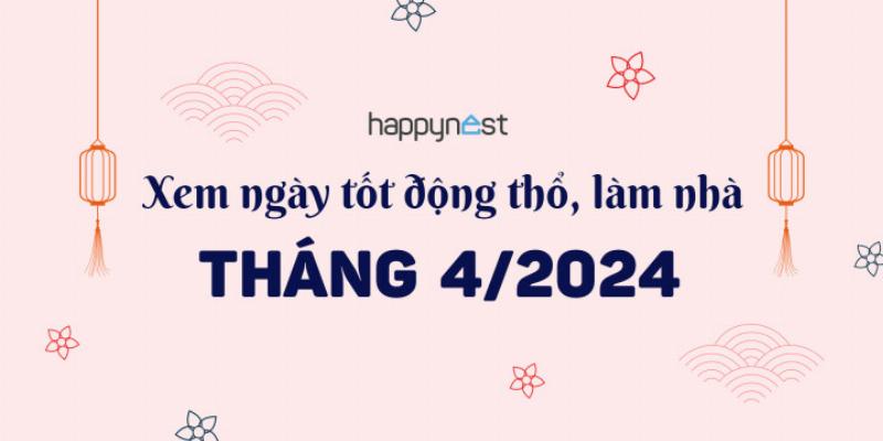 Chọn ngày động thổ tháng 4 năm 2024 theo tuổi