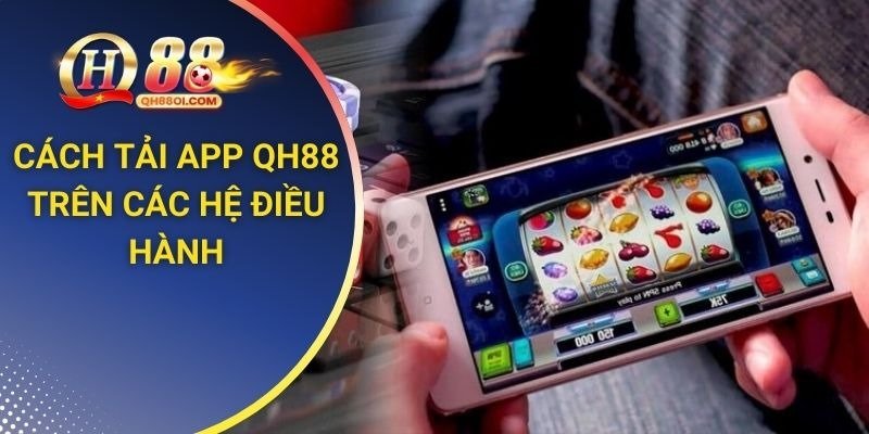 Hướng dẫn tải app QH88 trên các hệ điều hành