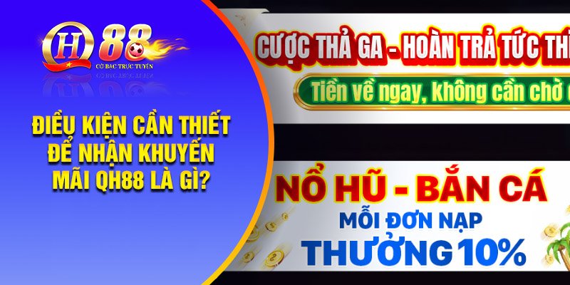 Điều kiện cần thiết để nhận khuyến mãi QH88 là gì?